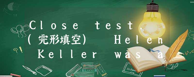 Close test. (完形填空) Helen Keller was a very bright, beautiful girl.1th Close test. (完形填空) Helen Keller was a very bright, beautiful girl.1th