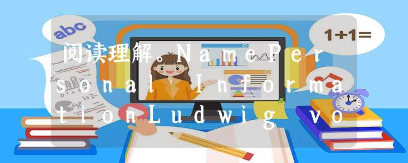 阅读理解。NamePersonal InformationLudwig von BeethovenBorn 阅读理解。NamePersonal InformationLudwig von BeethovenBorn