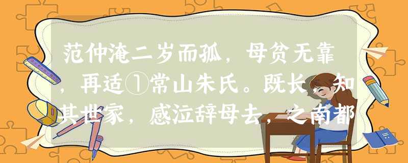 范仲淹二岁而孤,母贫无靠,再适①常山朱氏。既长,知其世家,感泣辞母去,之南都,入学舍。昼夜苦学,五年未尝解衣就寝。或夜昏怠,辄以水沃面。往往馕粥②不充,日昃③始 范仲淹二岁而孤,母贫无靠,再适①常山朱氏。既长,知其世家,感泣辞母去,之南都,入学舍。昼夜苦学,五年未尝解衣就寝。或夜昏怠,辄以水沃面。往往馕粥②不充,日昃③始
