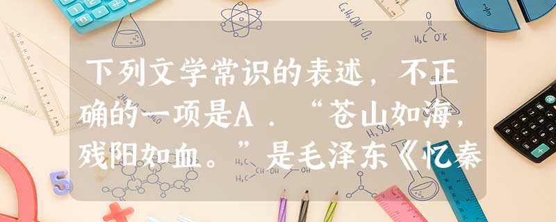 下列文学常识的表述,不正确的一项是A.“苍山如海,残阳如血。”是毛泽东《忆秦娥·娄山关》中的词句。B.《〈家〉的序和跋》的作者是现代作家巴金。C.于谦的《咏 下列文学常识的表述,不正确的一项是A.“苍山如海,残阳如血。”是毛泽东《忆秦娥·娄山关》中的词句。B.《〈家〉的序和跋》的作者是现代作家巴金。C.于谦的《咏