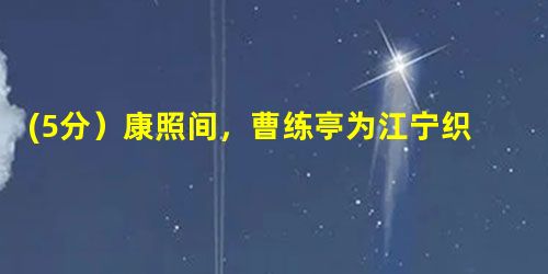 (5分)康照间,曹练亭为江宁织造。每出,拥八骆。,必携书一本,观玩不已。人 问:“公何好学?”曰:“非也。我非地方官,而百姓见我必起立,我心 (5分)康照间,曹练亭为江宁织造。每出,拥八骆。,必携书一本,观玩不已。人 问:“公何好学?”曰:“非也。我非地方官,而百姓见我必起立,我心