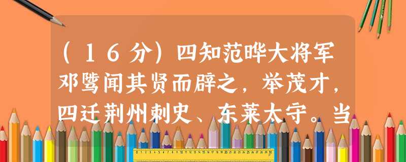 (16分)四知范晔大将军邓骘闻其贤而辟之,举茂才,四迁荆州刺史、东莱太守。当之郡。道经昌邑,故所举荆州茂才王密为昌邑令,谒见,至 (16分)四知范晔大将军邓骘闻其贤而辟之,举茂才,四迁荆州刺史、东莱太守。当之郡。道经昌邑,故所举荆州茂才王密为昌邑令,谒见,至