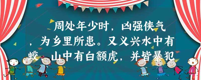 周处年少时,凶强侠气,为乡里所患。又义兴水中有蛟,山中有白额虎,并皆暴犯百姓。义兴人谓为三横,而处尤剧。或说处杀虎斩 周处年少时,凶强侠气,为乡里所患。又义兴水中有蛟,山中有白额虎,并皆暴犯百姓。义兴人谓为三横,而处尤剧。或说处杀虎斩