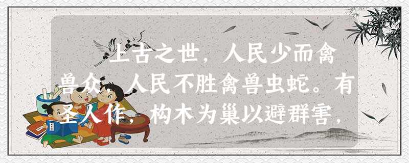 上古之世,人民少而禽兽众,人民不胜禽兽虫蛇。有圣人作,构木为巢以避群害,而民说之,使王天下,号曰有巢氏。民食果蓏①蚌 上古之世,人民少而禽兽众,人民不胜禽兽虫蛇。有圣人作,构木为巢以避群害,而民说之,使王天下,号曰有巢氏。民食果蓏①蚌