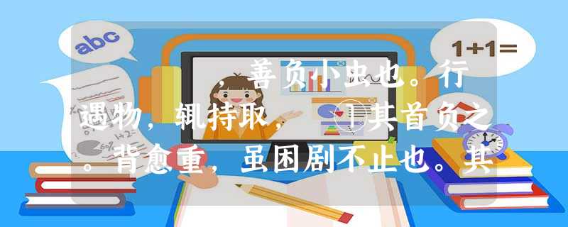 蝂蝂,善负小虫也。行遇物,辄持取,卬①其首负之。背愈重,虽困剧不止也。其背甚涩,物积因不散,卒踬仆②不能起。人或怜之,为去其 蝂蝂,善负小虫也。行遇物,辄持取,卬①其首负之。背愈重,虽困剧不止也。其背甚涩,物积因不散,卒踬仆②不能起。人或怜之,为去其