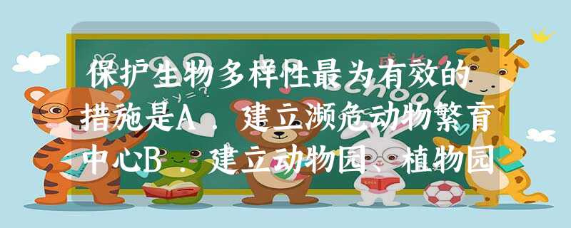 保护生物多样性最为有效的措施是A.建立濒危动物繁育中心B.建立动物园、植物园C.建立种子库D.建立自然保护区 保护生物多样性最为有效的措施是A.建立濒危动物繁育中心B.建立动物园、植物园C.建立种子库D.建立自然保护区