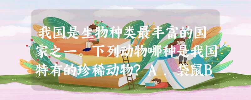 我国是生物种类最丰富的国家之一。下列动物哪种是我国特有的珍稀动物?A.袋鼠B.扬子鳄C.北极熊D.企鹅 我国是生物种类最丰富的国家之一。下列动物哪种是我国特有的珍稀动物?A.袋鼠B.扬子鳄C.北极熊D.企鹅