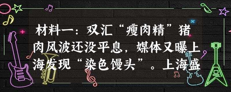 材料一:双汇“瘦肉精”猪肉风波还没平息,媒体又曝上海发现“染色馒头”。上海盛禄食品有限公司法人代表总经理叶维禄、公司销售经理徐剑明、生产主管谢维铣为 材料一:双汇“瘦肉精”猪肉风波还没平息,媒体又曝上海发现“染色馒头”。上海盛禄食品有限公司法人代表总经理叶维禄、公司销售经理徐剑明、生产主管谢维铣为
