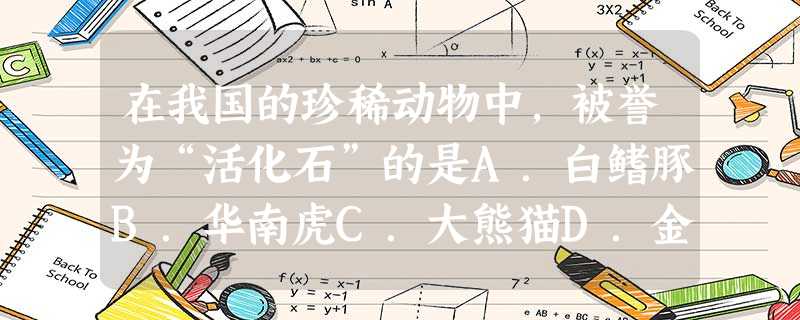 在我国的珍稀动物中,被誉为“活化石”的是A.白鳍豚B.华南虎C.大熊猫D.金丝猴 在我国的珍稀动物中,被誉为“活化石”的是A.白鳍豚B.华南虎C.大熊猫D.金丝猴