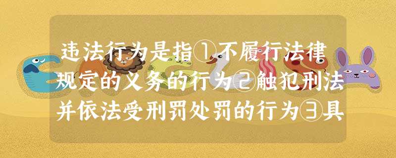 违法行为是指①不履行法律规定的义务的行为②触犯刑法并依法受刑罚处罚的行为③具有严重的社会危害性的行为④做出法律所禁止的行为A.①②B.③④C.①④D.②③ 违法行为是指①不履行法律规定的义务的行为②触犯刑法并依法受刑罚处罚的行为③具有严重的社会危害性的行为④做出法律所禁止的行为A.①②B.③④C.①④D.②③