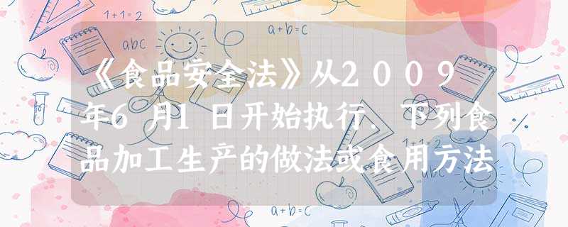 《食品安全法》从2009年6月1日开始执行.下列食品加工生产的做法或食用方法符合食品安全标准要求的是A.用霉变大米煮饭食用B.吃皮蛋时蘸取少量的食醋C. 《食品安全法》从2009年6月1日开始执行.下列食品加工生产的做法或食用方法符合食品安全标准要求的是A.用霉变大米煮饭食用B.吃皮蛋时蘸取少量的食醋C.