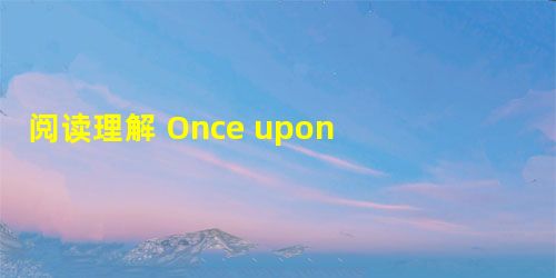 阅读理解 Once upon a time there lived an old man. He had three sons. One 阅读理解 Once upon a time there lived an old man. He had three sons. One