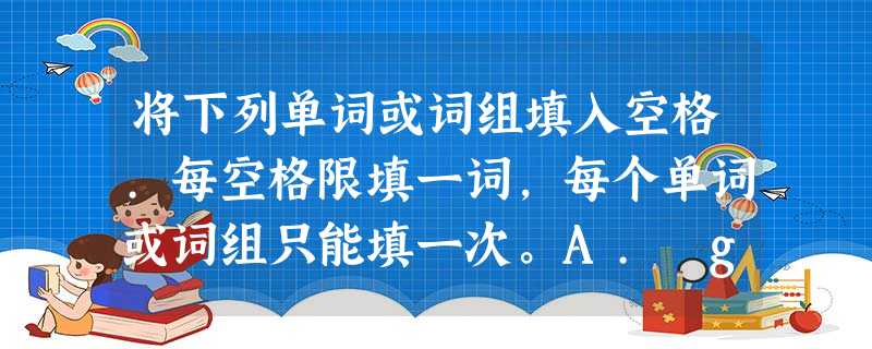 将下列单词或词组填入空格.每空格限填一词,每个单词或词组只能填一次。A. get ready for B. look aft 将下列单词或词组填入空格.每空格限填一词,每个单词或词组只能填一次。A. get ready for B. look aft