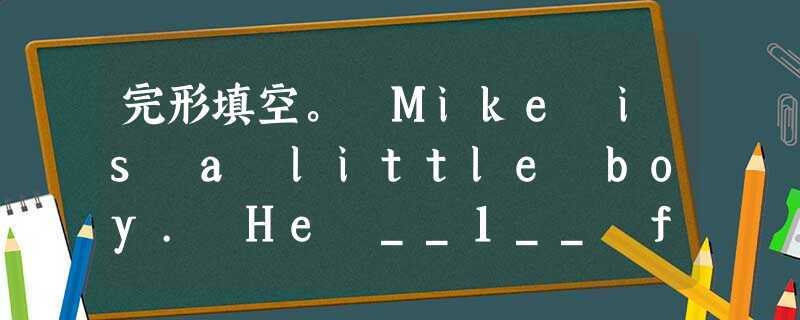 完形填空。 Mike is a little boy. He __1__ four years old. One day, his moth 完形填空。 Mike is a little boy. He __1__ four years old. One day, his moth