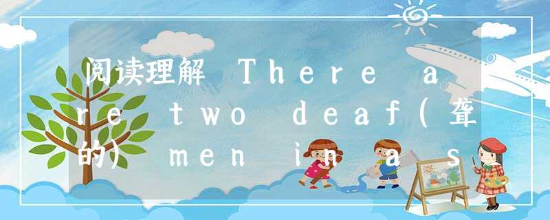 阅读理解 There are two deaf(聋的) men in a small village. One is Mr. White a 阅读理解 There are two deaf(聋的) men in a small village. One is Mr. White a
