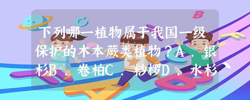 下列哪一植物属于我国一级保护的木本蕨类植物?A.银杉B.卷柏C.桫椤D.水杉 下列哪一植物属于我国一级保护的木本蕨类植物?A.银杉B.卷柏C.桫椤D.水杉