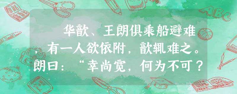 华歆、王朗俱乘船避难,有一人欲依附,歆辄难之。朗曰:“幸尚宽,何为不可?”后贼追至,王欲舍所携人。歆曰:“本所以 华歆、王朗俱乘船避难,有一人欲依附,歆辄难之。朗曰:“幸尚宽,何为不可?”后贼追至,王欲舍所携人。歆曰:“本所以