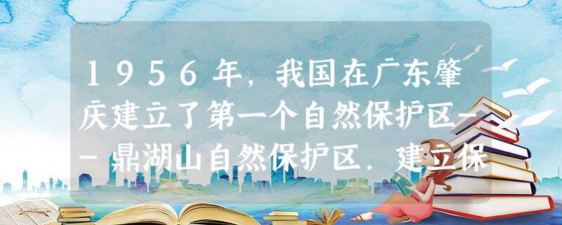 1956年,我国在广东肇庆建立了第一个自然保护区--鼎湖山自然保护区.建立保护区的目的是A.保护生物的多样性B.发展当地的旅游业C.保护当的古建筑D.发 1956年,我国在广东肇庆建立了第一个自然保护区--鼎湖山自然保护区.建立保护区的目的是A.保护生物的多样性B.发展当地的旅游业C.保护当的古建筑D.发