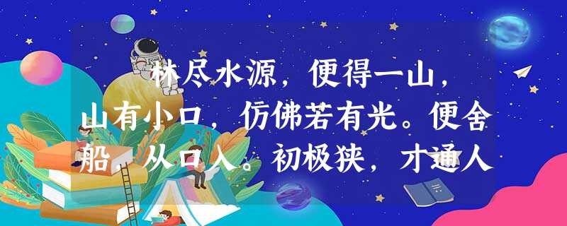 林尽水源,便得一山,山有小口,仿佛若有光。便舍船,从口入。初极狭,才通人。复行数 十步,豁然开朗。土地平旷,屋 林尽水源,便得一山,山有小口,仿佛若有光。便舍船,从口入。初极狭,才通人。复行数 十步,豁然开朗。土地平旷,屋