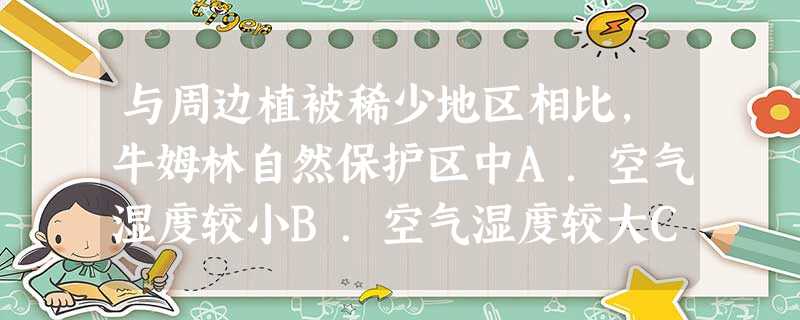 与周边植被稀少地区相比,牛姆林自然保护区中A.空气湿度较小B.空气湿度较大C.气温较高D.降雨量稀少 与周边植被稀少地区相比,牛姆林自然保护区中A.空气湿度较小B.空气湿度较大C.气温较高D.降雨量稀少
