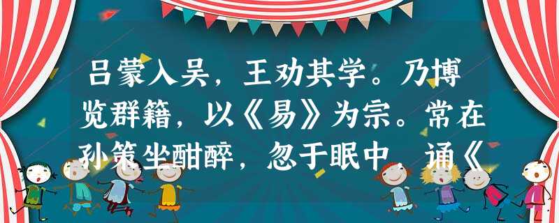 吕蒙入吴,王劝其学。乃博览群籍,以《易》为宗。常在孙策坐酣醉,忽于眠中,诵《易》一部。俄而起惊。众人皆问之。蒙云:“向梦见伏羲、文王、周公,与我 吕蒙入吴,王劝其学。乃博览群籍,以《易》为宗。常在孙策坐酣醉,忽于眠中,诵《易》一部。俄而起惊。众人皆问之。蒙云:“向梦见伏羲、文王、周公,与我