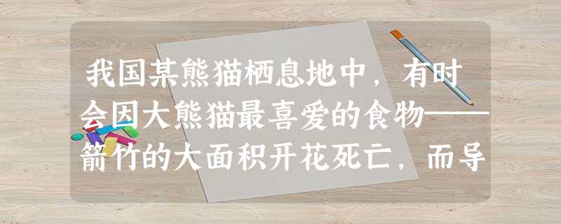 我国某熊猫栖息地中,有时会因大熊猫最喜爱的食物──箭竹的大面积开花死亡,而导致大熊猫食物短缺.此时你认为对大熊猫采取的最有效的保护方式应是A.在当地大规 我国某熊猫栖息地中,有时会因大熊猫最喜爱的食物──箭竹的大面积开花死亡,而导致大熊猫食物短缺.此时你认为对大熊猫采取的最有效的保护方式应是A.在当地大规