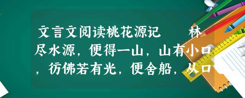 文言文阅读桃花源记 林尽水源,便得一山,山有小口,彷佛若有光,便舍船,从口入。初极狭,才通人。复行数十步,豁然开朗。土地平 文言文阅读桃花源记 林尽水源,便得一山,山有小口,彷佛若有光,便舍船,从口入。初极狭,才通人。复行数十步,豁然开朗。土地平