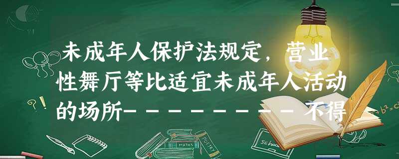 未成年人保护法规定,营业性舞厅等比适宜未成年人活动的场所--------不得允许未成年人进入.此规定属于对未成年人的A.家庭保护B.社会保护C.司法保护D. 未成年人保护法规定,营业性舞厅等比适宜未成年人活动的场所--------不得允许未成年人进入.此规定属于对未成年人的A.家庭保护B.社会保护C.司法保护D.
