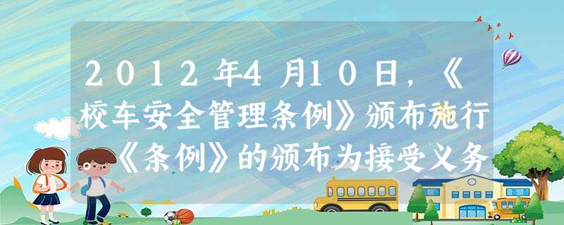 2012年4月10日,《校车安全管理条例》颁布施行。《条例》的颁布为接受义务教育的学生上下学安全乘坐校车提供了A.立法保障B.司法保障C.学校保 2012年4月10日,《校车安全管理条例》颁布施行。《条例》的颁布为接受义务教育的学生上下学安全乘坐校车提供了A.立法保障B.司法保障C.学校保