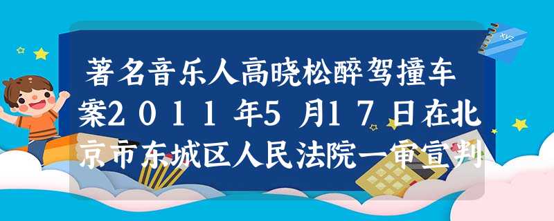 著名音乐人高晓松醉驾撞车案2011年5月17日在北京市东城区人民法院一审宣判:高晓松以危险驾驶罪被判处拘役六个月,并处以罚金四千元人民币。结合材料, 著名音乐人高晓松醉驾撞车案2011年5月17日在北京市东城区人民法院一审宣判:高晓松以危险驾驶罪被判处拘役六个月,并处以罚金四千元人民币。结合材料,