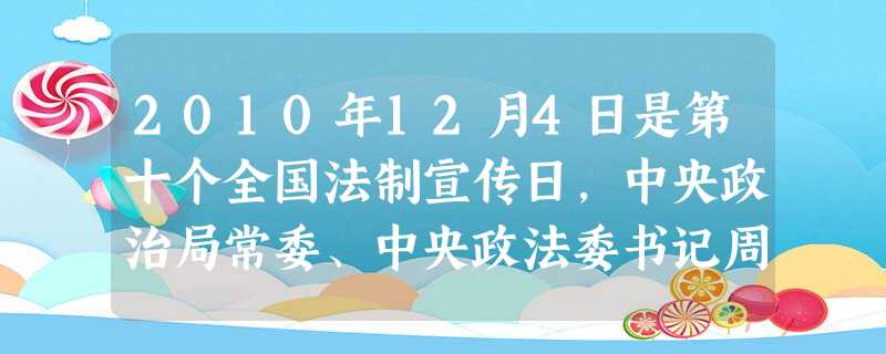 2010年12月4日是第十个全国法制宣传日,中央政治局常委、中央政法委书记周永康强调:要认真贯彻党的十七届五中全会精神,深入开展普法宣传教育,加快建 2010年12月4日是第十个全国法制宣传日,中央政治局常委、中央政法委书记周永康强调:要认真贯彻党的十七届五中全会精神,深入开展普法宣传教育,加快建