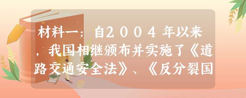 材料一:自2004年以来,我国相继颁布并实施了《道路交通安全法》、《反分裂国家法》、《信访条例》、《物权法》、《企业所得税法》等一系列法律法规,以保 材料一:自2004年以来,我国相继颁布并实施了《道路交通安全法》、《反分裂国家法》、《信访条例》、《物权法》、《企业所得税法》等一系列法律法规,以保