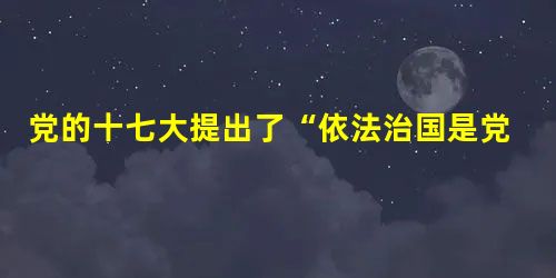 党的十七大提出了“依法治国是党治国理政的坚定信念。”结合所学相关知识回答:依法治国的基本要求是什么?_____________________ 党的十七大提出了“依法治国是党治国理政的坚定信念。”结合所学相关知识回答:依法治国的基本要求是什么?_____________________