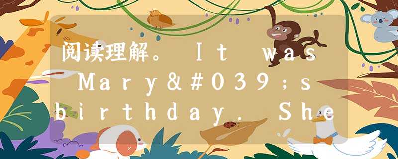 阅读理解。 It was Mary's birthday. She received a letter from her uncle. "D 阅读理解。 It was Mary's birthday. She received a letter from her uncle. "D