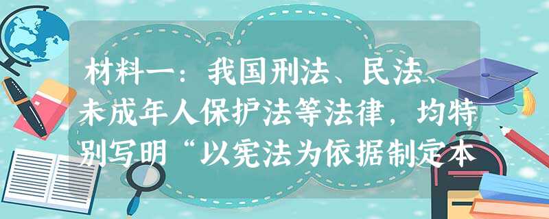 材料一:我国刑法、民法、未成年人保护法等法律,均特别写明“以宪法为依据制定本法”或“依据宪法,制定本法。”材料二:习近平总书记在现行宪法公布实施30周年 材料一:我国刑法、民法、未成年人保护法等法律,均特别写明“以宪法为依据制定本法”或“依据宪法,制定本法。”材料二:习近平总书记在现行宪法公布实施30周年