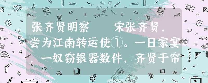 张齐贤明察 宋张齐贤,尝为江南转运使①。一日家宴,一奴窃银器数件,齐贤于帘下熟视而不问。尔后张齐贤三为宰相,门下奴仆皆得迁,唯此奴不沾 张齐贤明察 宋张齐贤,尝为江南转运使①。一日家宴,一奴窃银器数件,齐贤于帘下熟视而不问。尔后张齐贤三为宰相,门下奴仆皆得迁,唯此奴不沾