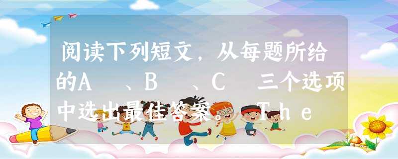 阅读下列短文,从每题所给的A 、B 、C 三个选项中选出最佳答案。 The story is about a young student. 阅读下列短文,从每题所给的A 、B 、C 三个选项中选出最佳答案。 The story is about a young student.