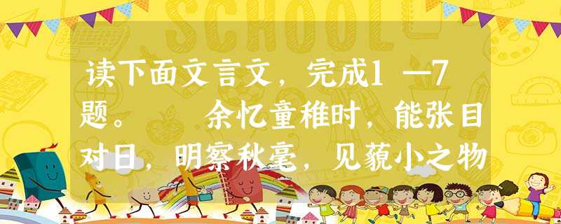 读下面文言文,完成1—7题。 余忆童稚时,能张目对日,明察秋毫,见藐小之物,必细察其纹理,故时有物外之趣。 夏蚊成雷,私拟作群鹤舞于空中, 读下面文言文,完成1—7题。 余忆童稚时,能张目对日,明察秋毫,见藐小之物,必细察其纹理,故时有物外之趣。 夏蚊成雷,私拟作群鹤舞于空中,