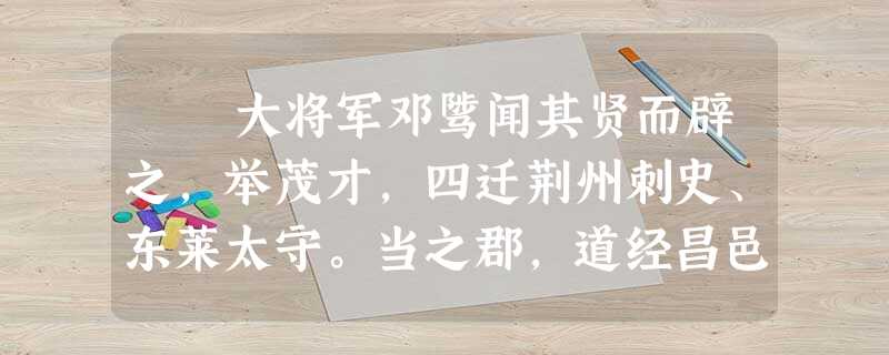 大将军邓骘闻其贤而辟之,举茂才,四迁荆州刺史、东莱太守。当之郡,道经昌邑,故所举荆州茂才王密为昌邑 大将军邓骘闻其贤而辟之,举茂才,四迁荆州刺史、东莱太守。当之郡,道经昌邑,故所举荆州茂才王密为昌邑