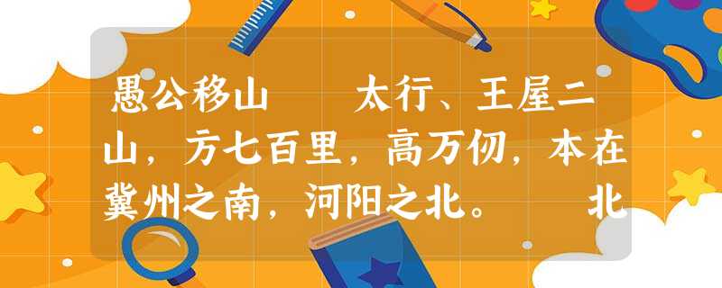 愚公移山 太行、王屋二山,方七百里,高万仞,本在冀州之南,河阳之北。 北山愚公者 愚公移山 太行、王屋二山,方七百里,高万仞,本在冀州之南,河阳之北。 北山愚公者