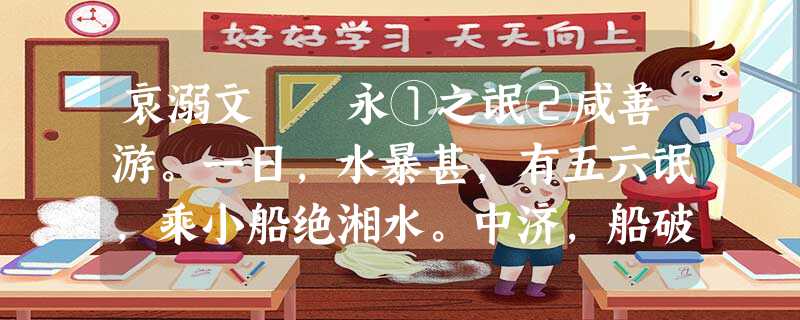 哀溺文 永①之氓②咸善游。一日,水暴甚,有五六氓,乘小船绝湘水。中济,船破,皆游。其一氓尽力而 哀溺文 永①之氓②咸善游。一日,水暴甚,有五六氓,乘小船绝湘水。中济,船破,皆游。其一氓尽力而