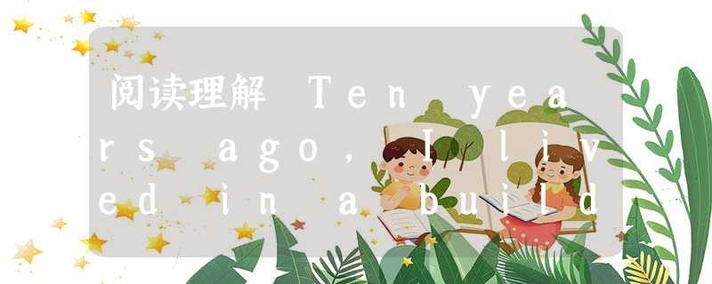 阅读理解 Ten years ago, I lived in a building in New York. The building ne 阅读理解 Ten years ago, I lived in a building in New York. The building ne