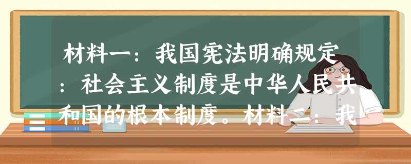 材料一:我国宪法明确规定:社会主义制度是中华人民共和国的根本制度。材料二:我国《刑法》、《民法》、《未成年人保护法》等法律,均特别写明“以宪法为根据 材料一:我国宪法明确规定:社会主义制度是中华人民共和国的根本制度。材料二:我国《刑法》、《民法》、《未成年人保护法》等法律,均特别写明“以宪法为根据