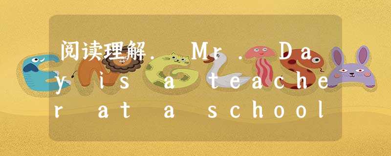 阅读理解. Mr. Day is a teacher at a school in a big city in England. He us 阅读理解. Mr. Day is a teacher at a school in a big city in England. He us