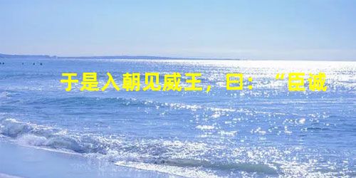 于是入朝见威王,曰:“臣诚知不如徐公美。臣之妻私臣,臣之妾畏臣,臣之客欲有求于臣,皆以美于徐公。今齐地方千里,百二 于是入朝见威王,曰:“臣诚知不如徐公美。臣之妻私臣,臣之妾畏臣,臣之客欲有求于臣,皆以美于徐公。今齐地方千里,百二