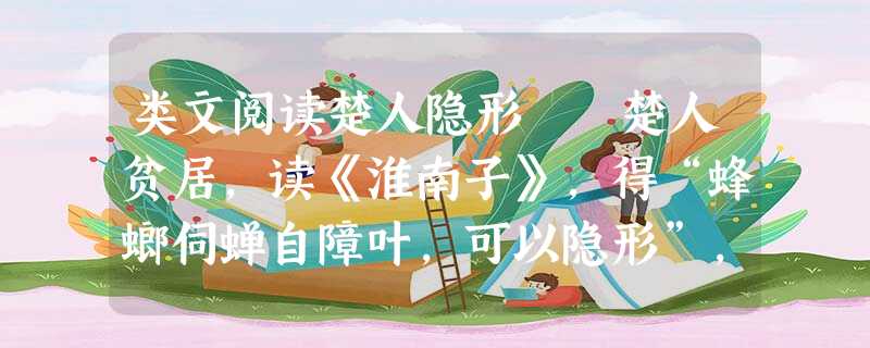 类文阅读楚人隐形 楚人贫居,读《淮南子》,得“蜂螂伺蝉自障叶,可以隐形”,遂于树下仰取叶--螳螂执叶伺蝉,以摘之。叶落树下,树 类文阅读楚人隐形 楚人贫居,读《淮南子》,得“蜂螂伺蝉自障叶,可以隐形”,遂于树下仰取叶--螳螂执叶伺蝉,以摘之。叶落树下,树