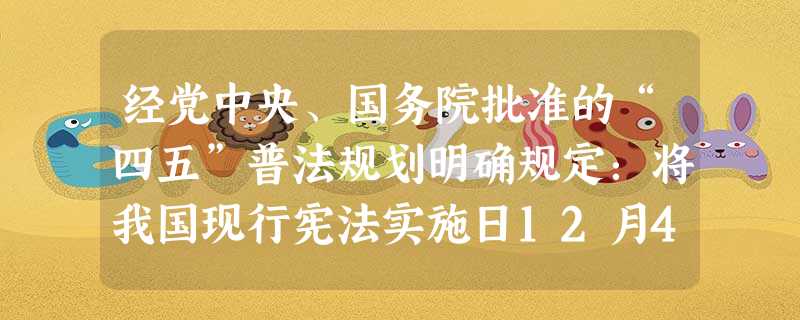 经党中央、国务院批准的“四五”普法规划明确规定:将我国现行宪法实施日12月4 日,作为每年一次的全国法制宣传日。2009年法制宣传日的主题确定为:加 经党中央、国务院批准的“四五”普法规划明确规定:将我国现行宪法实施日12月4 日,作为每年一次的全国法制宣传日。2009年法制宣传日的主题确定为:加