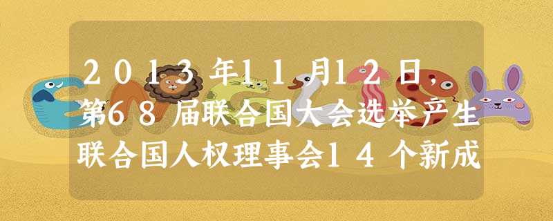 2013年11月12日,第68届联合国大会选举产生联合国人权理事会14个新成员,中国高票当选,任期为2014至2016年。这表明 ①一个面向现代化、面向世界、面 2013年11月12日,第68届联合国大会选举产生联合国人权理事会14个新成员,中国高票当选,任期为2014至2016年。这表明 ①一个面向现代化、面向世界、面