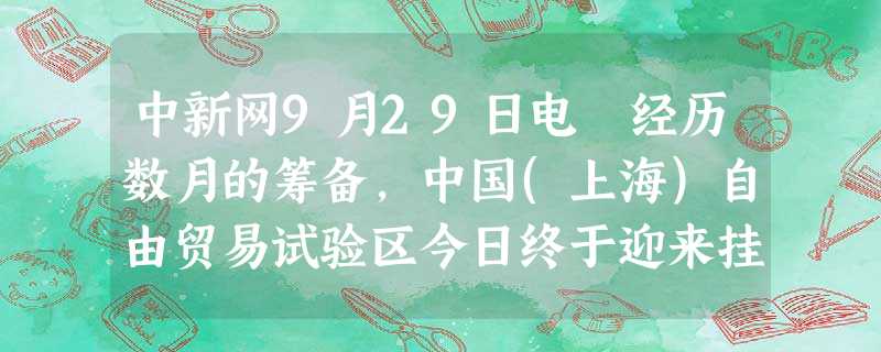 中新网9月29日电 经历数月的筹备,中国(上海)自由贸易试验区今日终于迎来挂牌。专家分析,自贸区旨在通过开放促进国内改革,打造中国经济的升级版,标志着 中新网9月29日电 经历数月的筹备,中国(上海)自由贸易试验区今日终于迎来挂牌。专家分析,自贸区旨在通过开放促进国内改革,打造中国经济的升级版,标志着