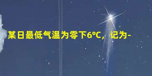 某日最低气温为零下6℃,记为-6℃,最高气温为零上2℃,则这日气温x的取值范围是______. 某日最低气温为零下6℃,记为-6℃,最高气温为零上2℃,则这日气温x的取值范围是______.